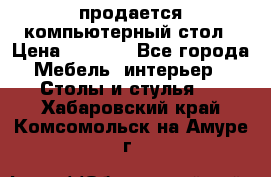 продается компьютерный стол › Цена ­ 1 000 - Все города Мебель, интерьер » Столы и стулья   . Хабаровский край,Комсомольск-на-Амуре г.